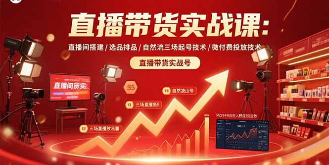 直播带货实战课：直播间搭建/选品排品/自然流三场起号技术/微付费投放技术-云推网创项目库