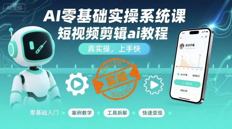AI零基础实操系统课，短视频剪辑ai教程，真实操，上手快-云推网创项目库