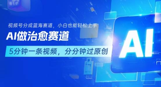 用AI做治愈赛道，结合视频号分成计划，小白也能轻松上手-云推网创项目库