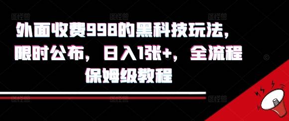 外面收费998的黑科技撸金玩法，限时公布，日入1张+，全流程保姆级教程【揭秘】-云推网创项目库