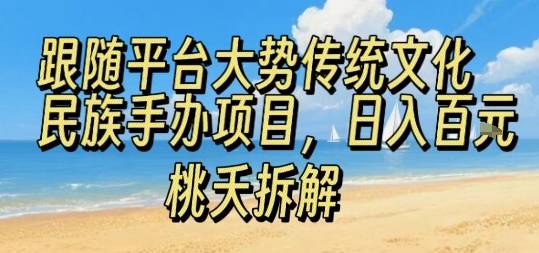 跟随平台大势传统文化民族手办项目，操作非常简单，日入1张-云推网创项目库