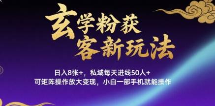 玄学粉获客新玩法日入8张+， 私域每天进线50人+，可矩阵操作放大变现，小白一部手机就能操作-云推网创项目库
