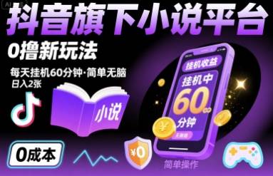 抖音旗下小说平台0撸新玩法，每天挂机60分钟，简单无脑，日入2张【揭秘】-云推网创项目库