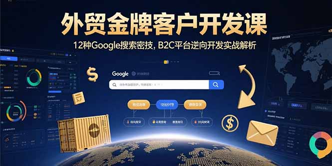 外贸金牌客户开发课，12种Google搜索密技，B2C平台逆向开发实战解析-云推网创项目库