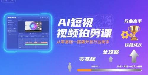 AI短视频拍剪课，全攻略到精通，带你从零基础一路飙升至行业高手-云推网创项目库