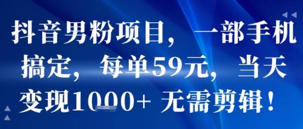 抖音男粉项目，一部手机搞定，每单59米，当天变现1k+  无需剪辑-云推网创项目库