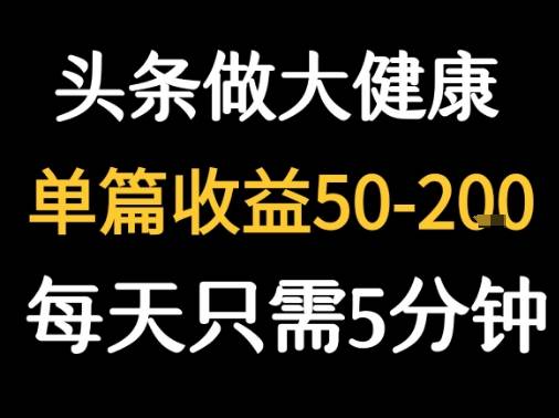 每天5分钟，用今日头条创作大健康图文 单篇收益50-2张-云推网创项目库