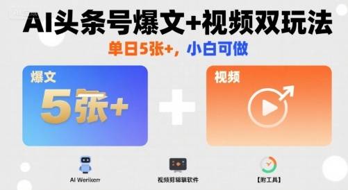 AI头条号爆文+视频双玩法，单日5张+，小白可做【附工具】-云推网创项目库
