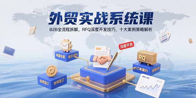 外贸实战系统课：B2B全流程拆解，RFQ深度开发技巧，十大案例策略解析-云推网创项目库