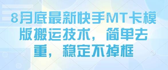 8月底最新快手MT卡模版搬运技术，简单去重，稳定不掉框-云推网创项目库