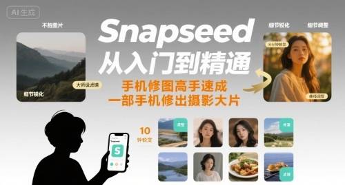 Snapseed从入门到精通，手机修图高手速成，一部手机就能修出摄影大片-云推网创项目库
