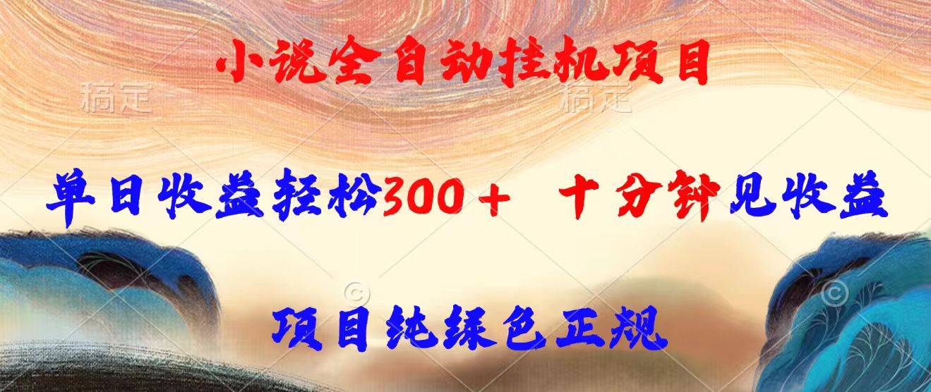小说全自动挂机项目，单日收益轻松300，十分钟见收益，项目纯绿色正规-云推网创项目库