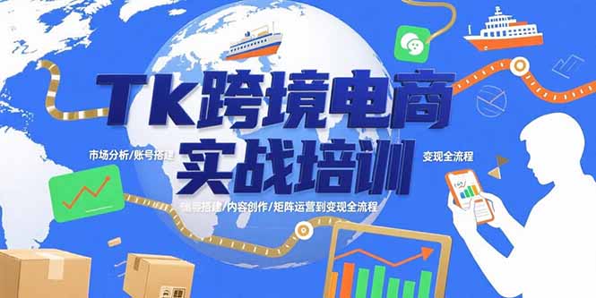 Tk跨境电商实战培训：市场分析/账号搭建/内容创作/矩阵运营到变现全流程-云推网创项目库