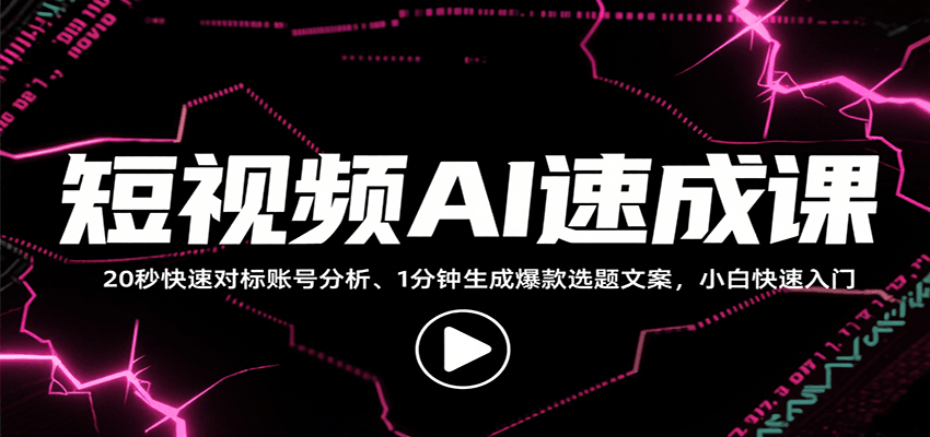 短视频AI速成课，找对标/定选题/拆结构/写文案等，小白快速上手解锁多样创作技能-云推网创项目库