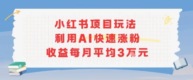小红书商单项目新玩法，利用AI快速涨粉收益每月平均3W-云推网创项目库