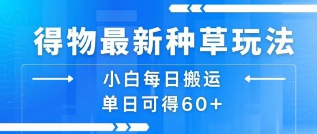 得物最新种草玩法，小白每日搬运单日可得60+-云推网创项目库
