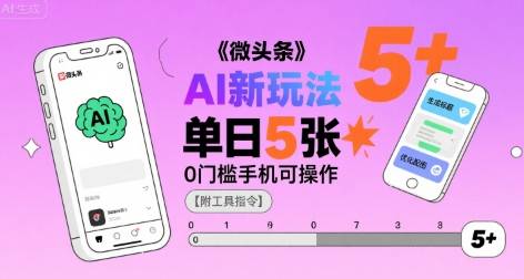 微头条AI新玩法，小白单日5张+，0门槛手机可操作【附工具指令】-云推网创项目库