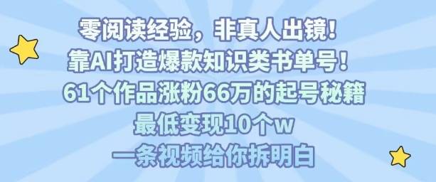 靠AI打造爆款知识类书单号，61个作品涨粉66w的起号秘籍，最低变现10个w，一条视频给你拆明白-云推网创项目库
