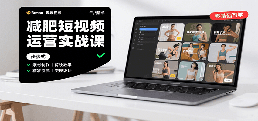 减肥短视频运营实战课：含素材制作、剪映教学，讲精准引流、变现设计与内容模板技巧-云推网创项目库