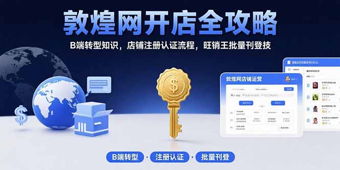 敦煌网开店全攻略：B端转型知识，店铺注册认证流程，旺销王批量刊登技-云推网创项目库