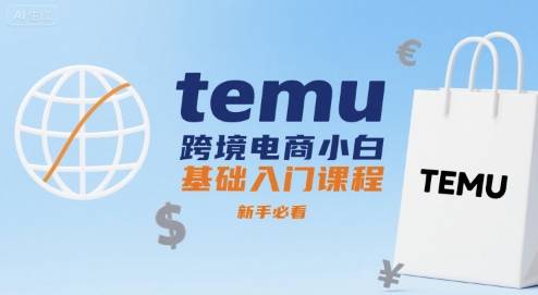 temu跨境电商小白基础入门课程，新手必看-云推网创项目库