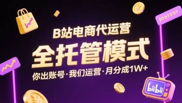 B站电商代运营，全托管模式，你出账号，我们来运营，每月分成1W+【揭秘】-云推网创项目库