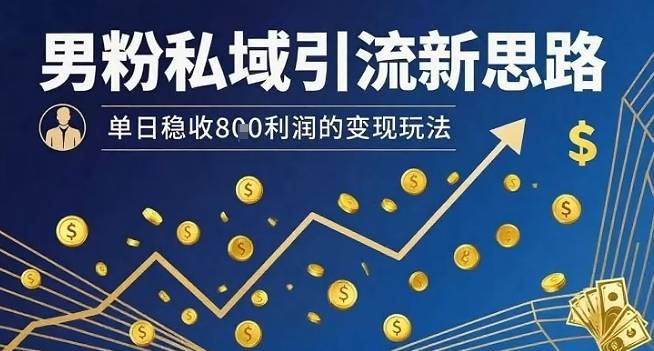 男粉私域引流新思路，单日稳收8张利润的变现玩法-云推网创项目库