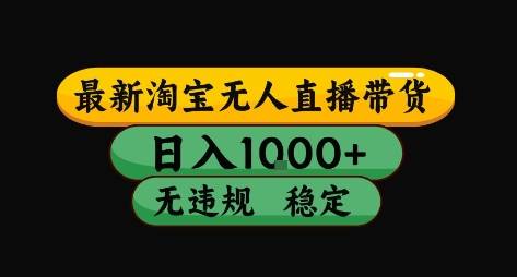 淘宝无人直播带货【最新】，日入10张，独家技术，无违规封号，长期稳定，开播就出单【揭秘】-云推网创项目库