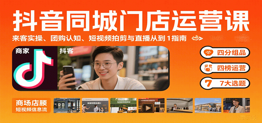抖音同城门店运营课：来客实操、团购认知、短视频拍剪与直播从0到1指南-云推网创项目库