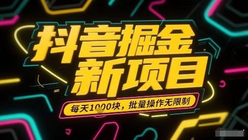 抖音掘金新项目，每天收益多张，批量操作无限制非常简单-云推网创项目库