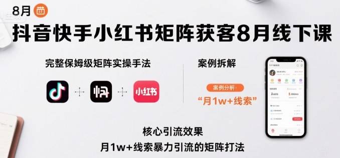 抖音快手小红书矩阵获客8月线下课，完整保姆级矩阵实操手法与案例拆解，月1w+线索暴力引流的矩阵打法-云推网创项目库