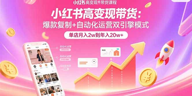 小红书高变现带货：爆款复制+自动化运营双引擎模式  单店月入2w到年入20w+-云推网创项目库