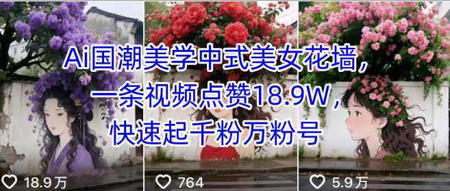 Ai国潮美学中式美女花墙，一条视频点赞18.9W，快速起千粉万粉号-云推网创项目库
