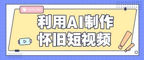 利用AI制作怀旧短视频，AI老照片变视频，适合新手小白，一单50+-云推网创项目库