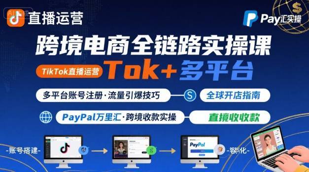 跨境电商线上课，TikTok 直播运营 + 多平台账号注册 + PayPal 万里汇实操教程-云推网创项目库