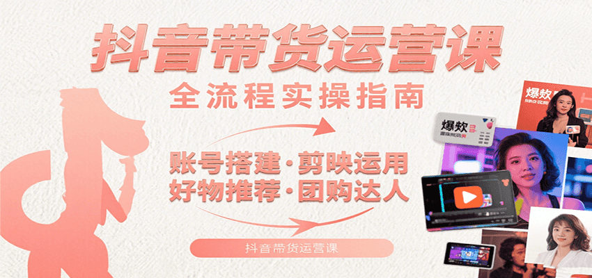 抖音带货运营课：含账号搭建、剪映运用、好物推荐、团购达人等内容，教你玩转抖音-云推网创项目库