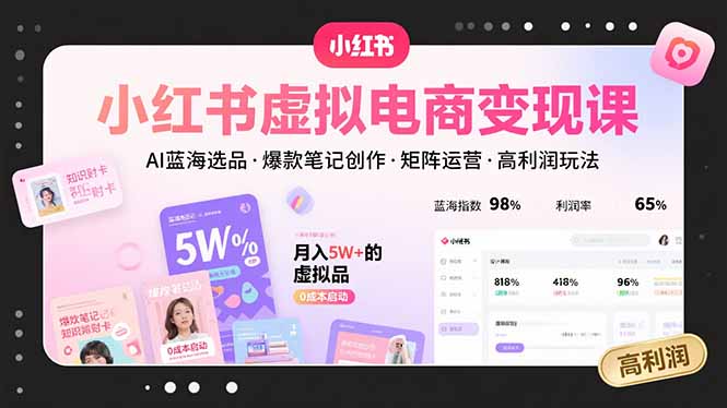 小红书虚拟电商变现课，AI蓝海选品，爆款笔记创作，矩阵运营，高利润玩法-云推网创项目库