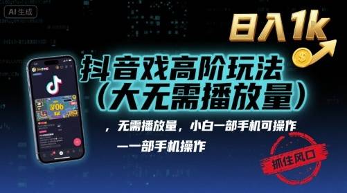 抖音游戏高阶玩法(大佬私藏)，无需播放量，小白一部手机可操作，日入1k，抓住风口轻松变现【揭秘】-云推网创项目库