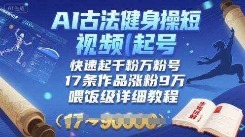 AI古法健身操短视频起号，快速起千粉万粉号，17条作品涨粉9W(喂饭级详细教程)-云推网创项目库