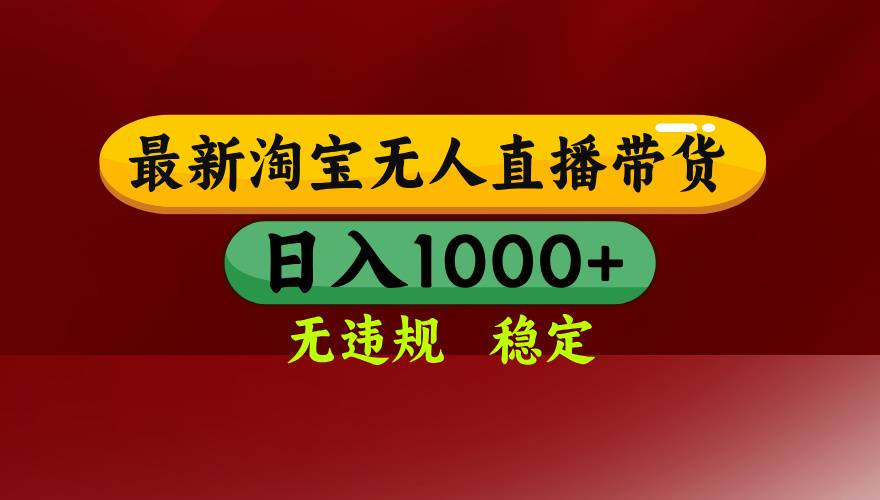 淘宝无人直播带货【最新】，日入1000+，无违规无封号，操作简单，长期…-云推网创项目库