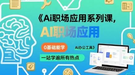 Ai职场应用系列课，0基础能学，一站学遍所有热点Ai办公工具-云推网创项目库