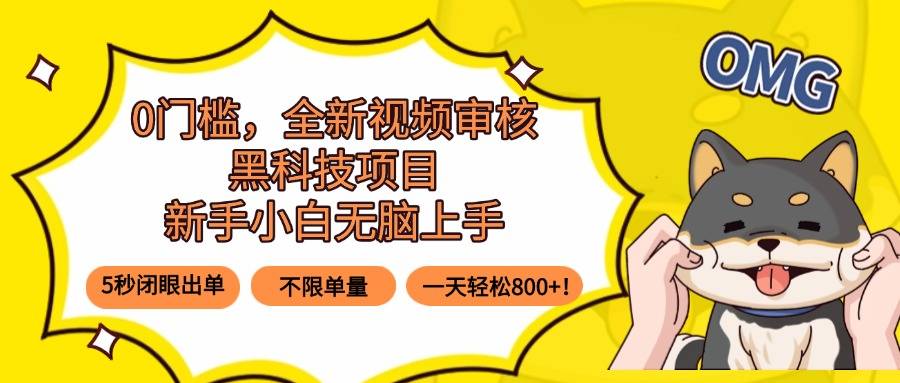 0门槛，全新视频审核黑科技项目，新手小白无脑上手5秒闭眼出单，不限单…-云推网创项目库