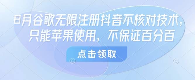 8月谷歌无限注册抖音不核对技术，只能苹果使用，不保证百分百-云推网创项目库