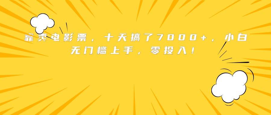 靠卖电影票，十天搞了7000+，小白无门槛上手，零投入！-云推网创项目库