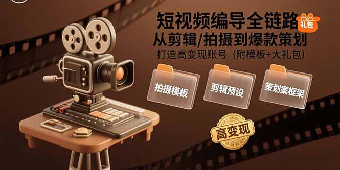 短视频编导全链路：从剪辑/拍摄到爆款策划,打造高变现账号(附模板+大礼包-云推网创项目库