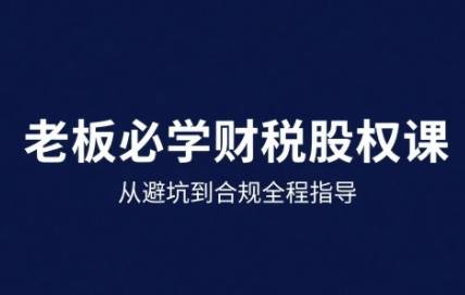 25年企业财税与股权实战课，从避坑到合规全程指导-云推网创项目库