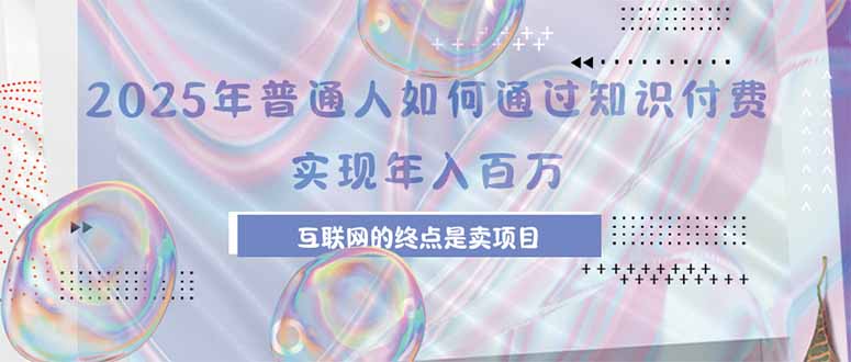 2025年普通人如何通过知识付费年薪百万，互联网的尽头是卖加盟卖项目-云推网创项目库