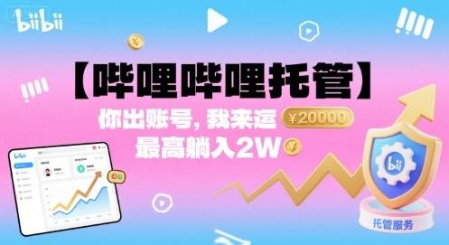 【哔哩哔哩托管】你出账号，我来运营，最高躺入2W【揭秘】-云推网创项目库