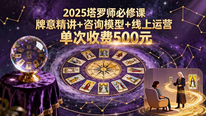 2025塔罗师必修课，牌意精讲+咨询模型+线上运营，单次收费500元-云推网创项目库