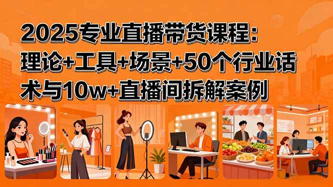 2025专业直播带货课程：理论+工具+场景+50个行业话术与10w+直播间拆解案例-云推网创项目库